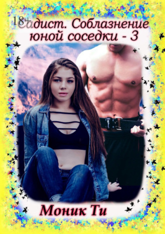 Моник Ти. Садист. Соблазнение юной соседки – 3