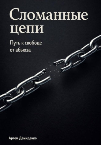 Сломанные цепи: Путь к свободе от абьюза. Артем Демиденко