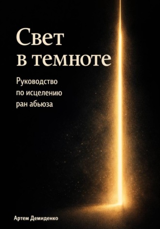 Свет в темноте: Руководство по исцелению ран абьюза. Артем Демиденко