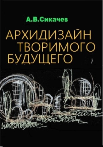 Александр Сикачев. архидизайн творимого будущего