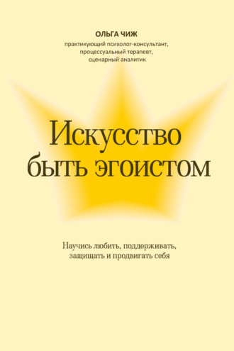 Ольга Чиж. Искусство быть эгоистом. Научись любить, поддерживать, защищать и продвигать себя
