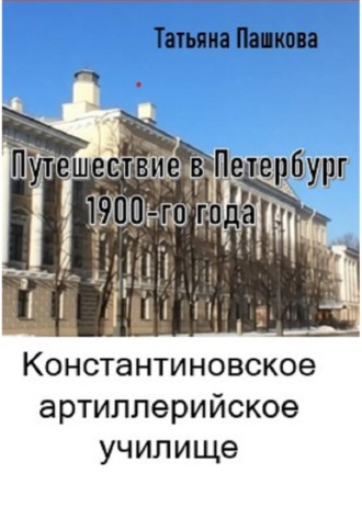 Путешествие в Петербург 1900-го года. Константиновское артиллерийское училище. 