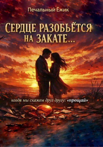 Ёжик Печальный. Сердце разобьётся на закате… когда мы скажем друг другу: «прощай»