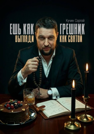 Сергей Кучин. Ешь как грешник, выгляди как святой