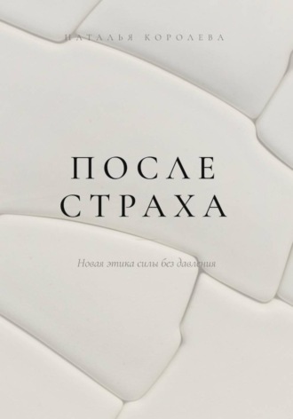 Наталья Королева. После страха. Новая этика силы без давления