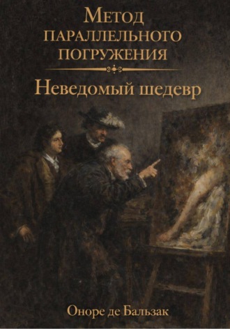 Неведомый шедевр: метод параллельного погружения. Оноре де Бальзак