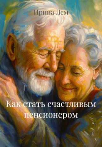 Ирина Лем. Как стать счастливым пенсионером