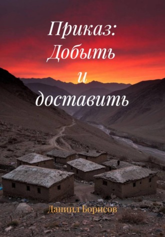 Даниил Борисов. Приказ: Добыть и доставить