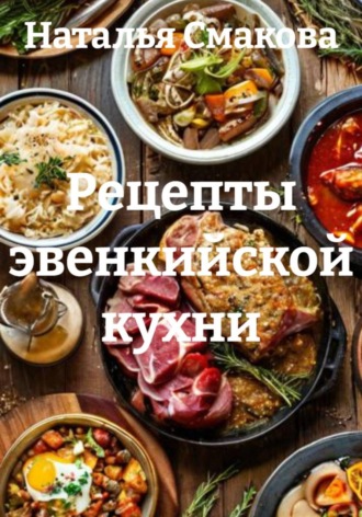 Наталья Смакова. Рецепты эвенкийской кухни