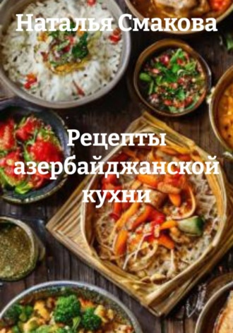 Наталья Смакова. Рецепты азербайджанской кухни