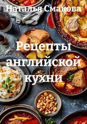 Наталья Смакова. Рецепты английской кухни