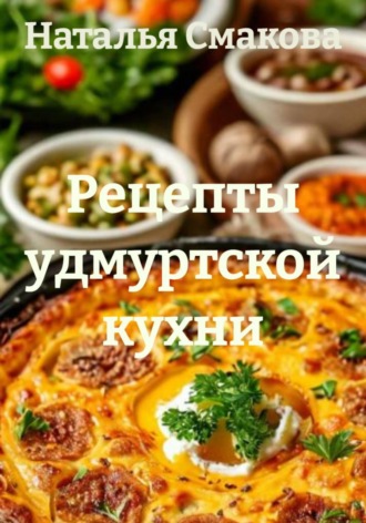 Наталья Смакова. Рецепты удмуртской кухни