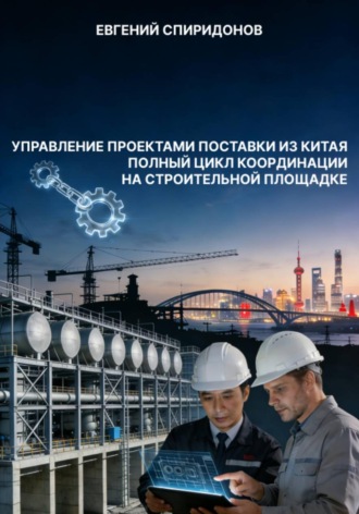 Евгений Спиридонов. Управление проектами поставки из Китая: полный цикл координации на строительной площадке