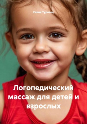 Елена Туровец. Логопедический массаж для детей и взрослых