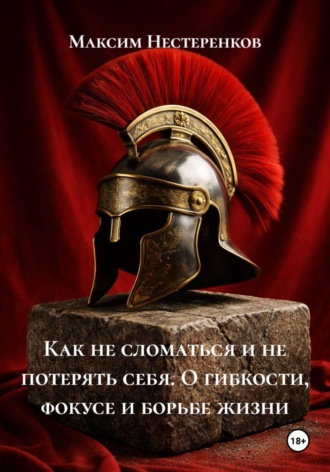 Максим Нестеренков. Как не сломаться и не потерять себя. О гибкости, фокусе и борьбе жизни