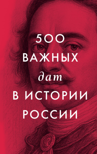 . 500 важных дат в истории России