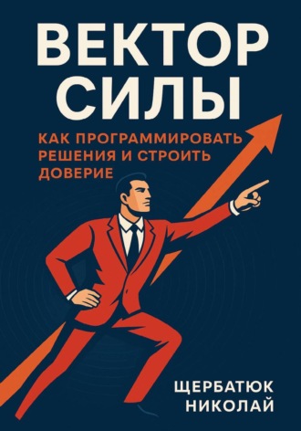 Николай Щербатюк. Вектор Силы: Как Программировать Решения и Строить Доверие