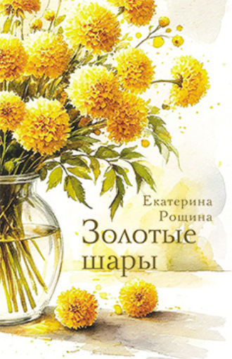 Екатерина Рощина. Золотые шары