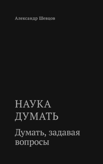 Наука думать. Думать, задавая вопросы. 