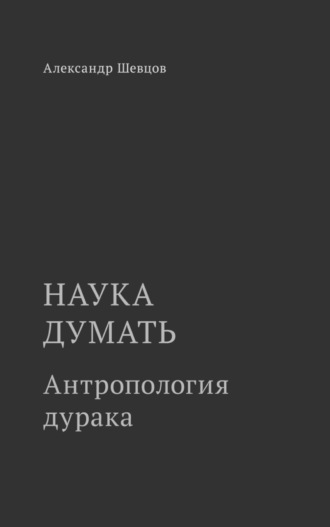 Наука думать. Антропология дурака. 