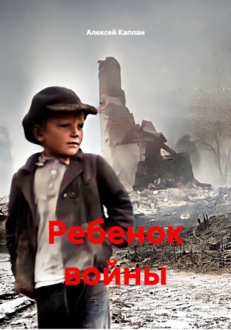 Ребенок войны. Алексей Каплан
