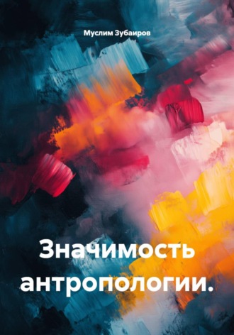 Муслим Зубаиров. Значимость антропологии.