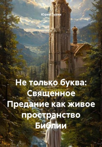 Не только буква: Священное Предание как живое пространство Библии. 