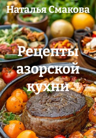 Наталья Смакова. Рецепты азорской кухни