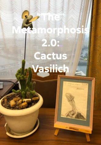 Борис Бахметьев. The Metamorphosis 2.0: Cactus Vasilich