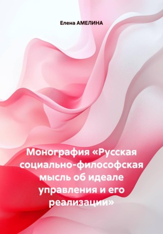 Елена АМЕЛИНА. Монография «Русская социально-философская мысль об идеале управления и его реализации»