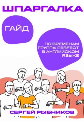 Сергей Рыбников. Гайд по временам группы Perfect в английском языке: Шпаргалка