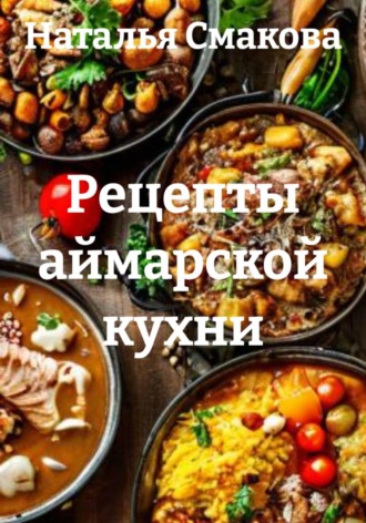 Рецепты аймарской кухни. Наталья Смакова