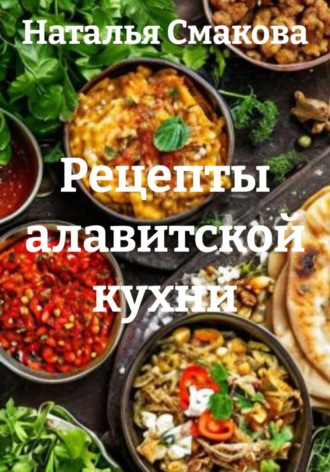Наталья Смакова. Рецепты алавитской кухни