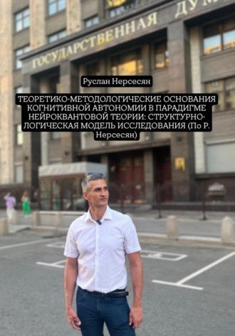 Руслан Нерсесян. ТЕОРЕТИКО-МЕТОДОЛОГИЧЕСКИЕ ОСНОВАНИЯ КОГНИТИВНОЙ АВТОНОМИИ В ПАРАДИГМЕ НЕЙРОКВАНТОВОЙ ТЕОРИИ: СТРУКТУРНО-ЛОГИЧЕСКАЯ МОДЕЛЬ ИССЛЕДОВАНИЯ (По Р. Нерсесян)