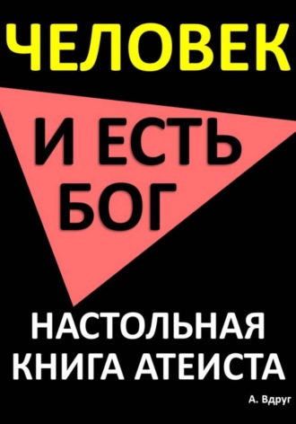 Александр Вдруг. Человек и есть бог. Настольная книга атеиста