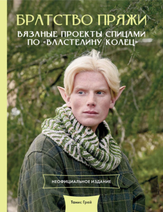 Танис Грей. Братство пряжи. Вязаные проекты спицами по «Властелину колец». Неофициальное издание
