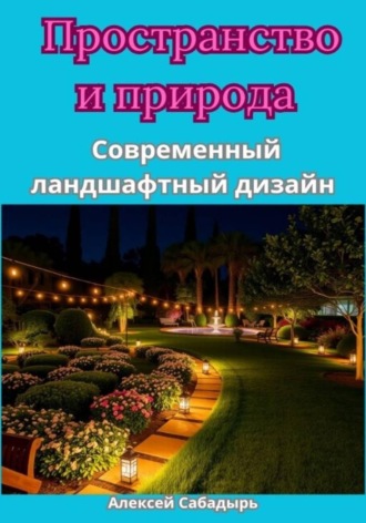 Алексей Сабадырь. Пространство и природа Современный ландшафтный дизайн