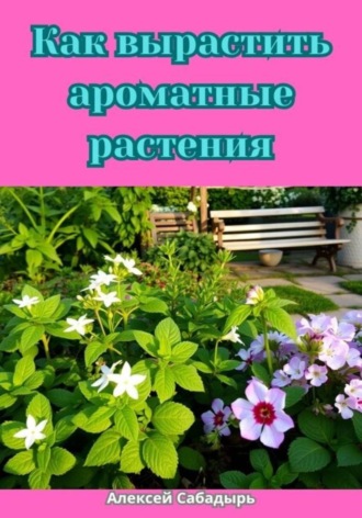Как вырастить ароматные растения. Алексей Сабадырь