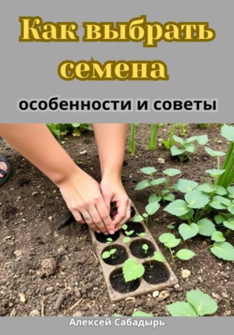 Как выбрать семена особенности и советы. Алексей Сабадырь