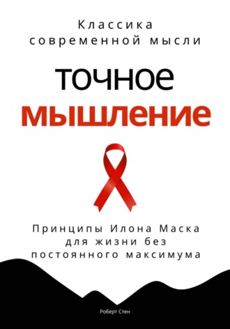 Роберт Стен. Точное мышление. Принципы Илона Маска для жизни без постоянного максимума