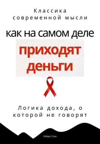 Роберт Стен. Как на самом деле приходят деньги. Логика дохода, о которой не говорят