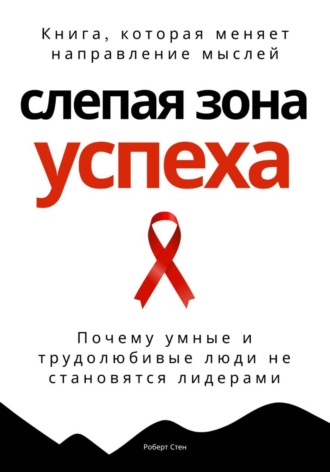 Роберт Стен. Слепая зона успеха. Почему умные и трудолюбивые люди не становятся лидерами