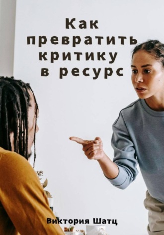 Как превратить критику в ресурс. 