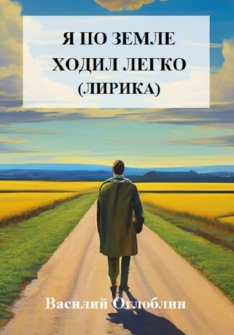 Василий Дмитриевич Оглоблин. Я по земле ходил легко (лирика)