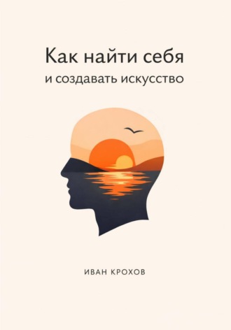 Иван Крохов. Как найти себя и создавать искусство
