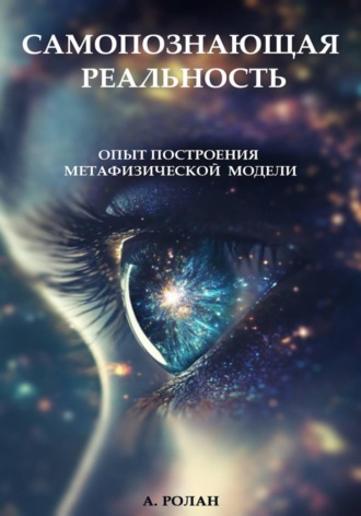 А. Ролан. САМОПОЗНАЮЩАЯ РЕАЛЬНОСТЬ: Опыт построения метафизической модели