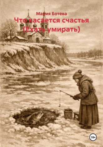 Мария Ботева. Что касается счастья (Ехать умирать)