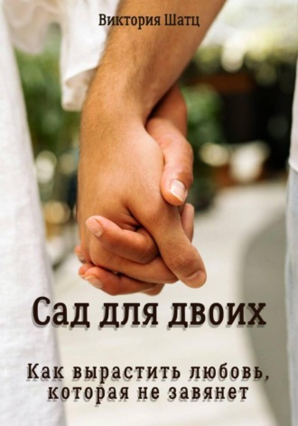 Виктория Шатц. Сад для двоих. Как вырастить любовь, которая не завянет