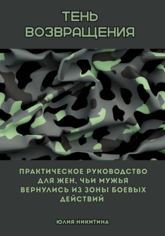 Тень возвращения. Практическое руководство для жен, чьи мужья вернулись из зоны боевых действий. Юлия Никитина