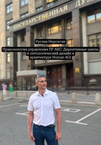 Руслан Нерсесян. Праксеология управления ПГ-АКС: Директивные циклы и онтологический дизайн в архитектуре Human AGI